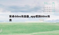 安卓ddos攻击器_app受到ddos攻击
